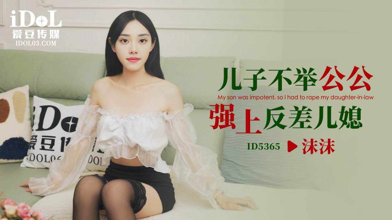 ID5365 儿子不举公公强上反差儿媳