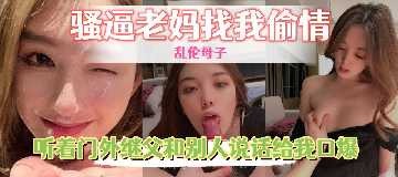 母子乱伦-骚逼老妈找我偷情